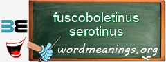 WordMeaning blackboard for fuscoboletinus serotinus